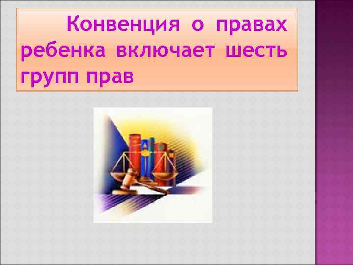 Конвенция о правах ребенка включает шесть групп прав 