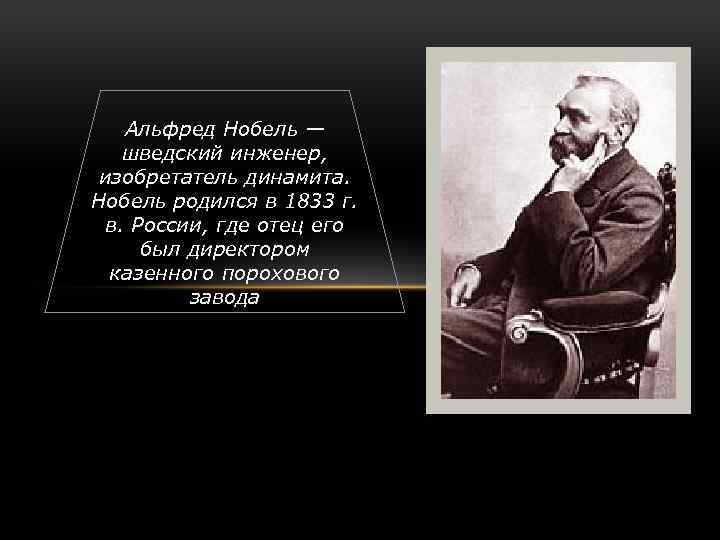 Альфред Нобель — шведский инженер, изобретатель динамита. Нобель родился в 1833 г. в. России,