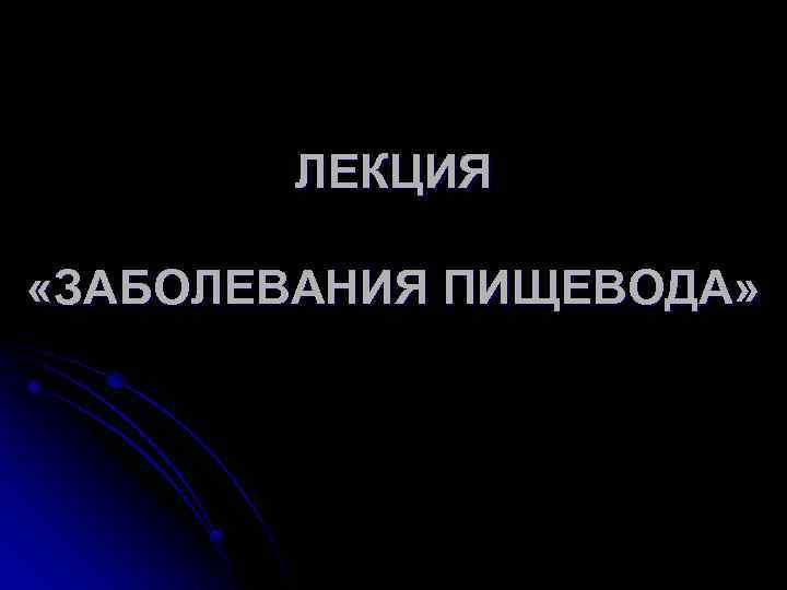 ЛЕКЦИЯ «ЗАБОЛЕВАНИЯ ПИЩЕВОДА» 