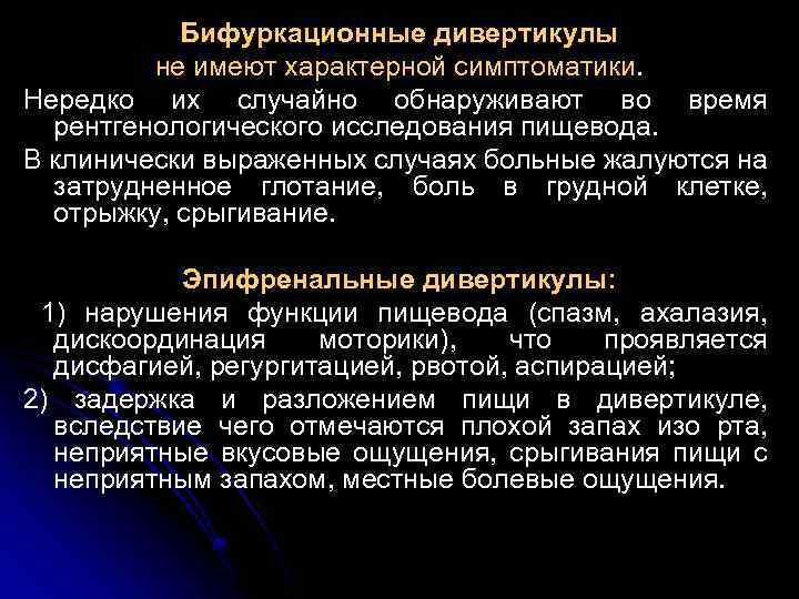 Бифуркационные дивертикулы не имеют характерной симптоматики. Нередко их случайно обнаруживают во время рентгенологического исследования