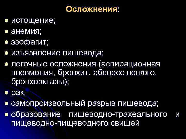Осложнения: истощение; l анемия; l эзофагит; l изъязвление пищевода; l легочные осложнения (аспирационная пневмония,