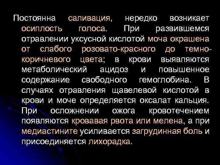 Постоянна саливация, нередко возникает осиплость голоса. При развившемся отравлении уксусной кислотой моча окрашена от