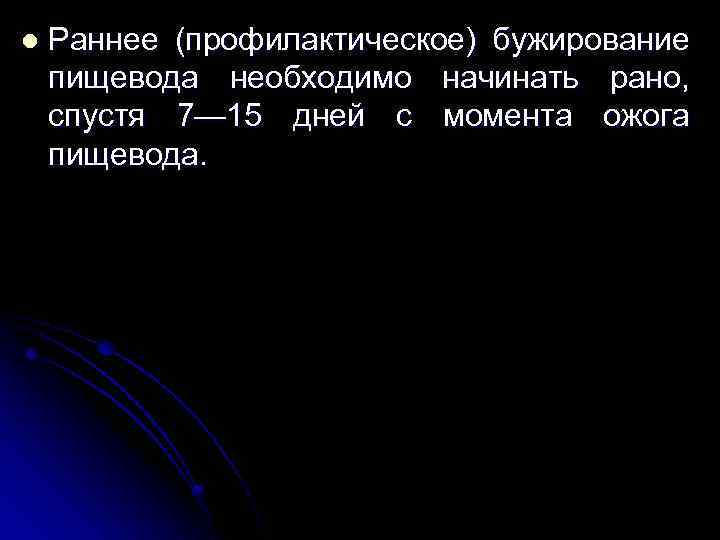 l Раннее (профилактическое) бужирование пищевода необходимо начинать рано, спустя 7— 15 дней с момента