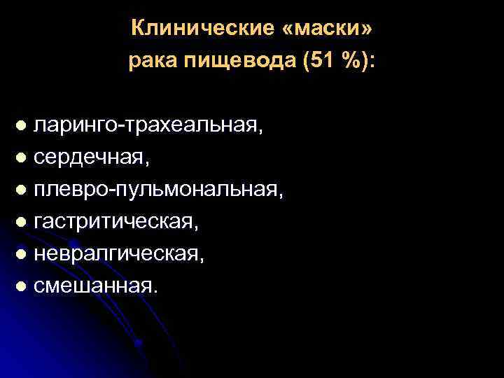 Клинические «маски» рака пищевода (51 %): ларинго-трахеальная, l сердечная, l плевро-пульмональная, l гастритическая, l