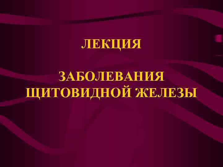 ЛЕКЦИЯ ЗАБОЛЕВАНИЯ ЩИТОВИДНОЙ ЖЕЛЕЗЫ 