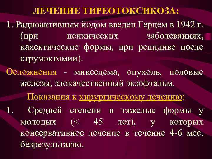 ЛЕЧЕНИЕ ТИРЕОТОКСИКОЗА: 1. Радиоактивным йодом введен Герцем в 1942 г. (при психических заболеваниях, кахектические