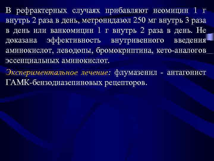 В рефрактерных случаях прибавляют неомицин 1 г внутрь 2 раза в день, метронидазол 250