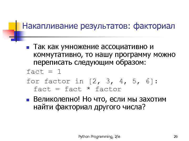 Накапливание результатов: факториал Так как умножение ассоциативно и коммутативно, то нашу программу можно переписать