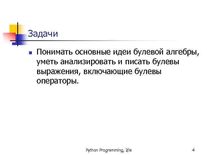 Задачи n Понимать основные идеи булевой алгебры, уметь анализировать и писать булевы выражения, включающие