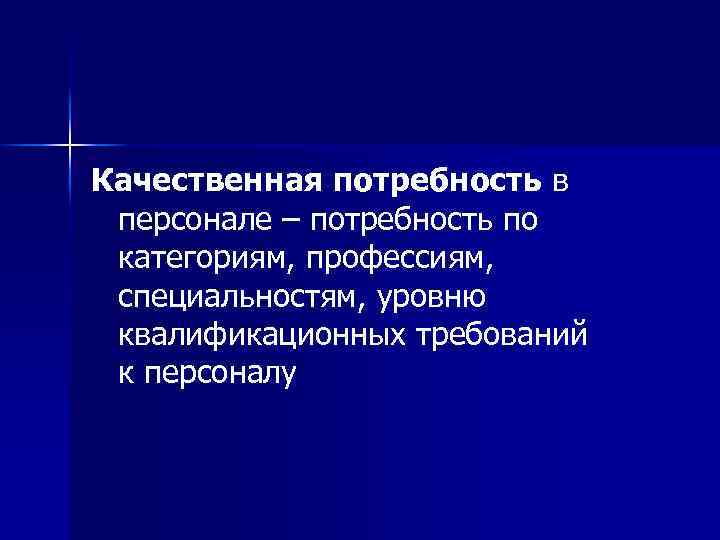 Качественная потребность в персонале – потребность по категориям, профессиям, специальностям, уровню квалификационных требований к