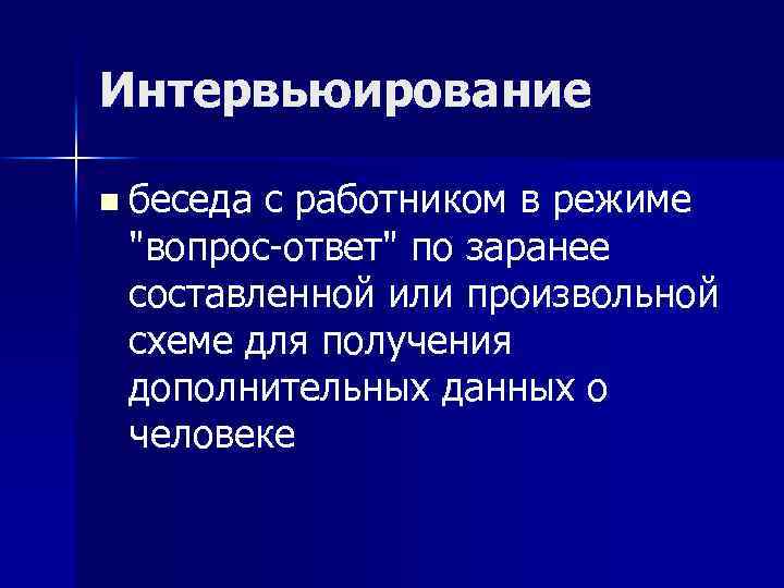 Интервьюирование n беседа с работником в режиме "вопрос-ответ" по заранее составленной или произвольной схеме