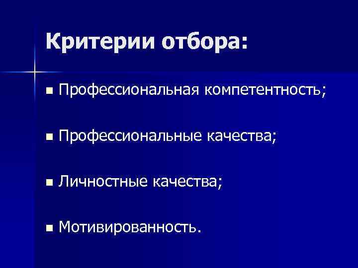 Критерии отбора: n Профессиональная компетентность; n Профессиональные качества; n Личностные качества; n Мотивированность. 