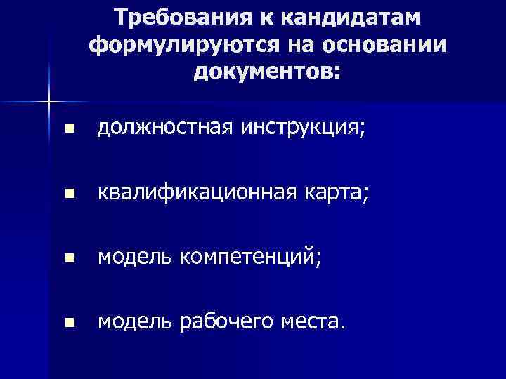 Требования к кандидатам формулируются на основании документов: n должностная инструкция; n квалификационная карта; n