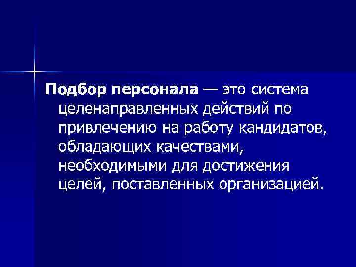 Подбор персонала — это система целенаправленных действий по привлечению на работу кандидатов, обладающих качествами,