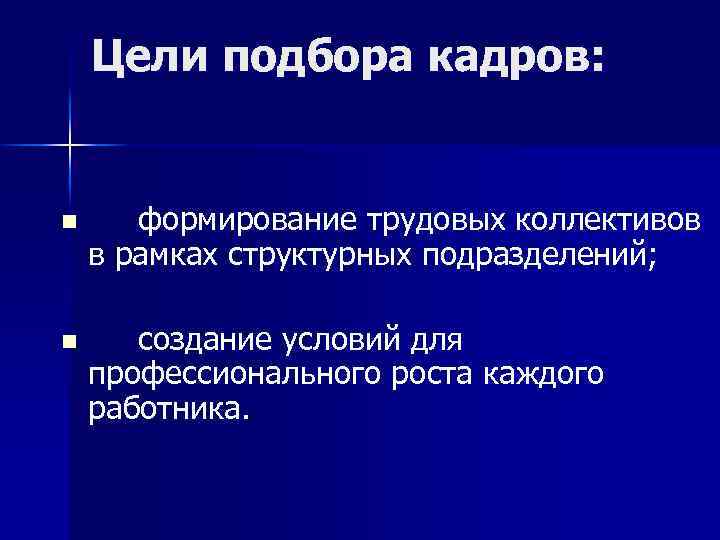 Цели подбора кадров: n формирование трудовых коллективов в рамках структурных подразделений; n создание условий