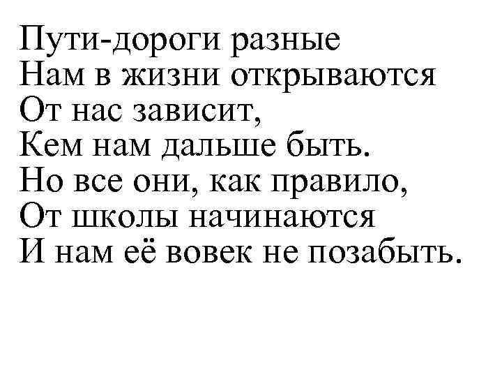 Пути-дороги разные Нам в жизни открываются От нас зависит, Кем нам дальше быть. Но