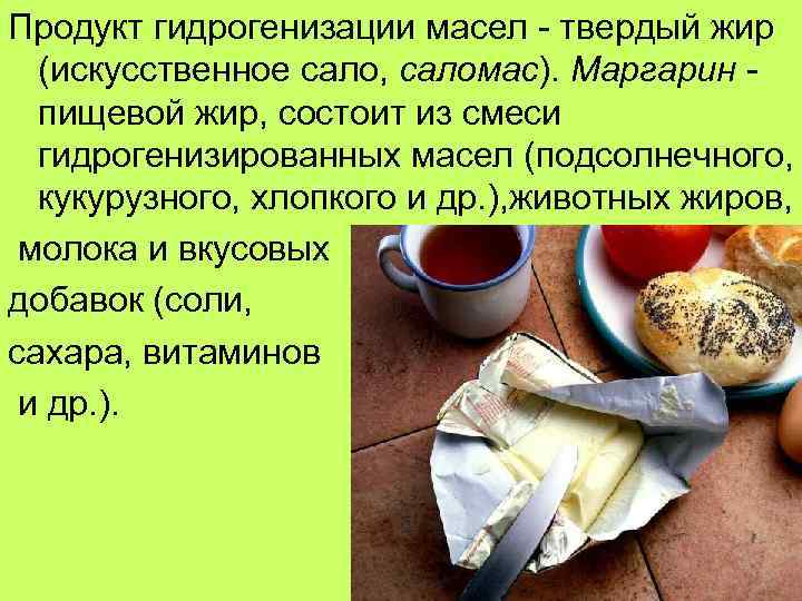 Продукт гидрогенизации масел - твердый жир (искусственное сало, саломас). Маргарин - пищевой жир, состоит