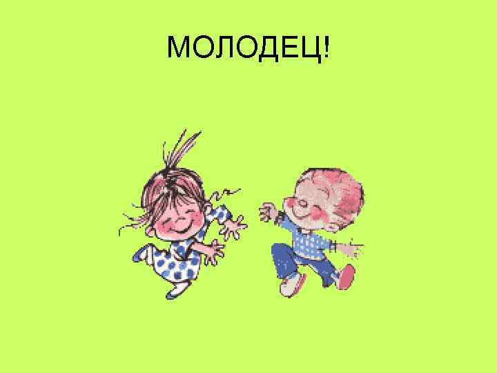 МОЛОДЕЦ! 