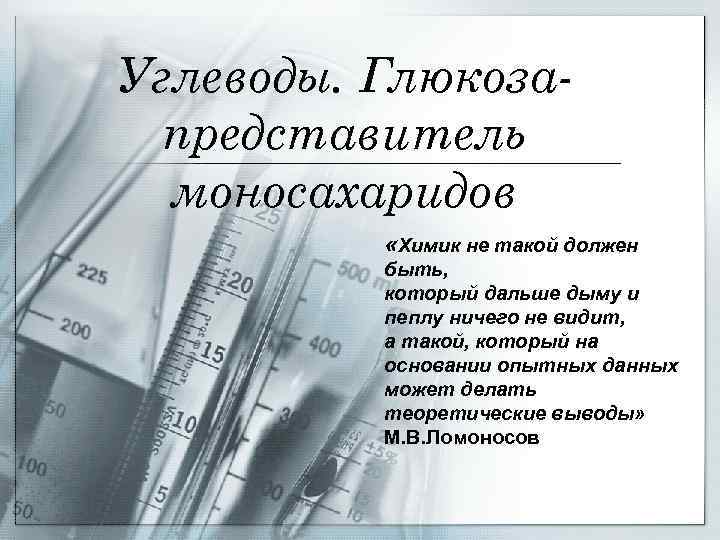 Углеводы. Глюкозапредставитель моносахаридов «Химик не такой должен быть, который дальше дыму и пеплу ничего