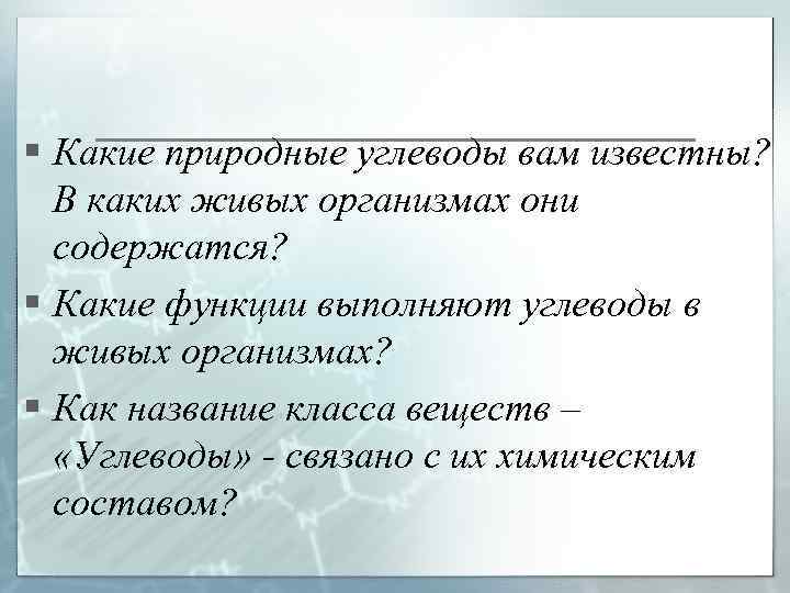 § Какие природные углеводы вам известны? В каких живых организмах они содержатся? § Какие