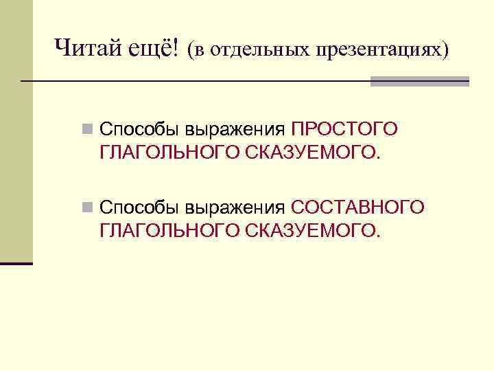 Читай ещё! (в отдельных презентациях) n Способы выражения ПРОСТОГО ГЛАГОЛЬНОГО СКАЗУЕМОГО. n Способы выражения