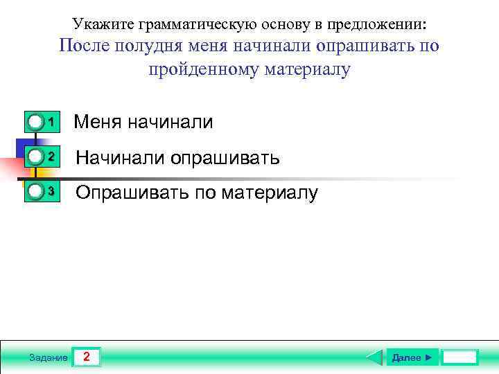 Укажите грамматическую основу в предложении: После полудня меня начинали опрашивать по пройденному материалу 0