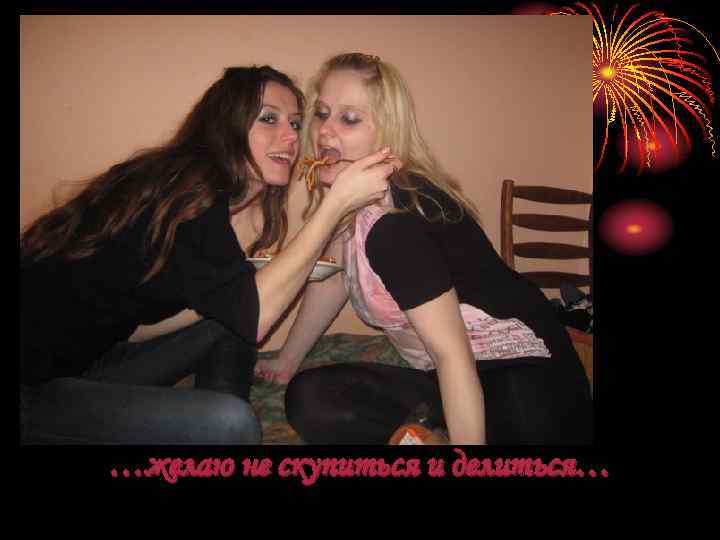 …желаю не скупиться и делиться… 