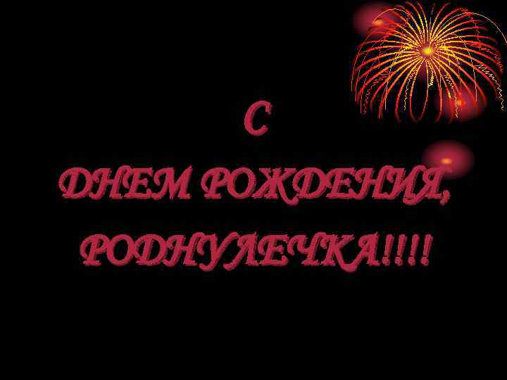 С ДНЕМ РОЖДЕНИЯ, РОДНУЛЕЧКА!!!! 