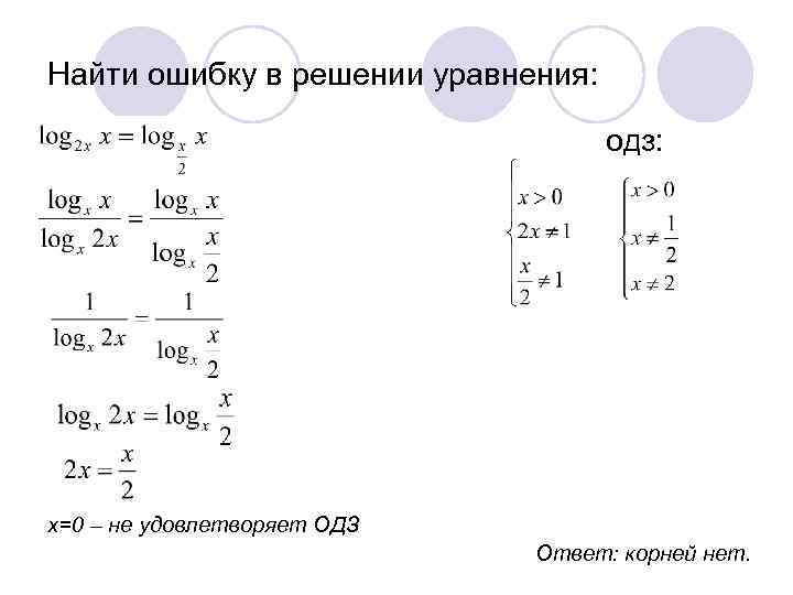 Найти ошибку в решении уравнения: одз: х=0 – не удовлетворяет ОДЗ Ответ: корней нет.