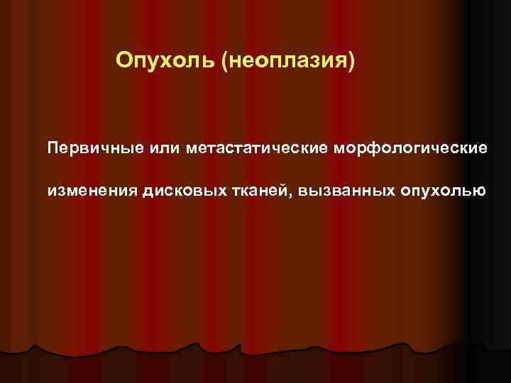 Опухоль (неоплазия) Первичные или метастатические морфологические изменения дисковых тканей, вызванных опухолью 