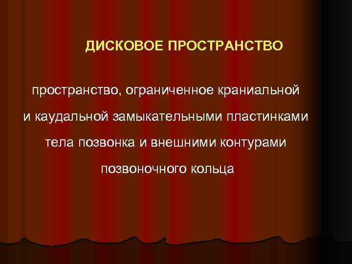 ДИСКОВОЕ ПРОСТРАНСТВО пространство, ограниченное краниальной и каудальной замыкательными пластинками тела позвонка и внешними контурами