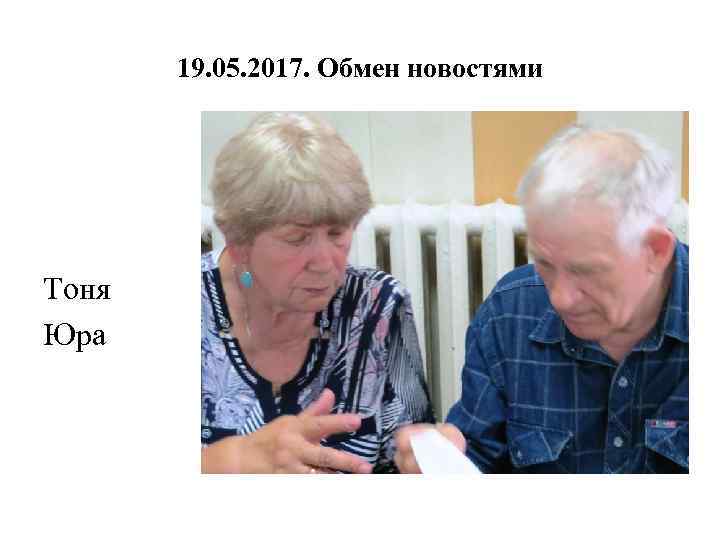 19. 05. 2017. Обмен новостями Тоня Юра 