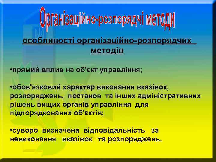 особливості організаційно-розпорядчих методів • прямий вплив на об'єкт управління; • обов'язковий характер виконання вказівок,
