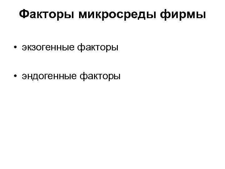 Факторы микросреды фирмы • экзогенные факторы • эндогенные факторы 