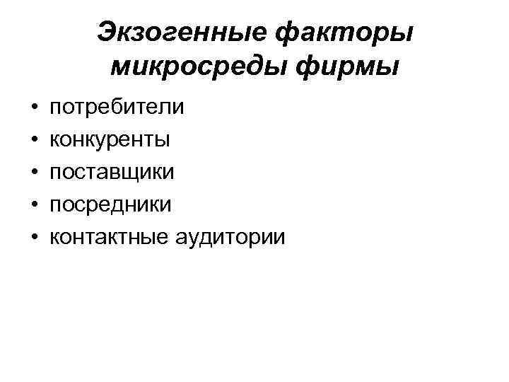 Экзогенные факторы микросреды фирмы • • • потребители конкуренты поставщики посредники контактные аудитории 