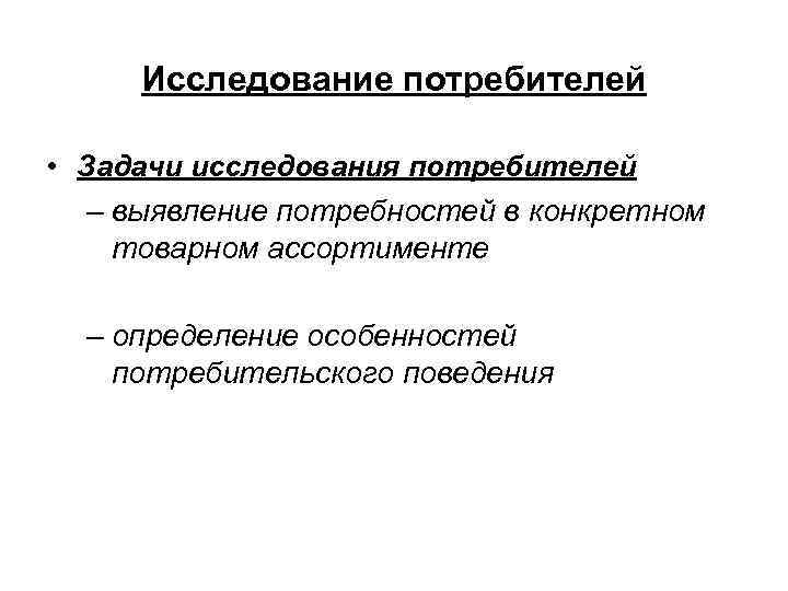 Исследование потребителей • Задачи исследования потребителей – выявление потребностей в конкретном товарном ассортименте –
