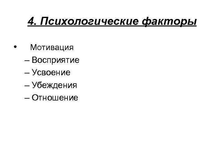 4. Психологические факторы • Мотивация – Восприятие – Усвоение – Убеждения – Отношение 