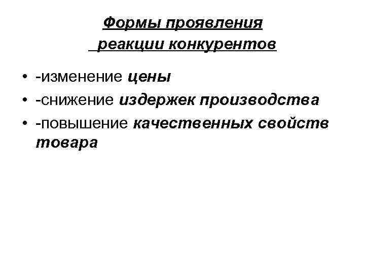 Формы проявления реакции конкурентов • -изменение цены • -снижение издержек производства • -повышение качественных