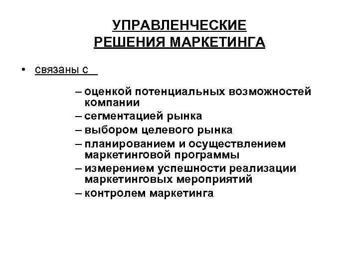 УПРАВЛЕНЧЕСКИЕ РЕШЕНИЯ МАРКЕТИНГА • связаны с – оценкой потенциальных возможностей компании – сегментацией рынка