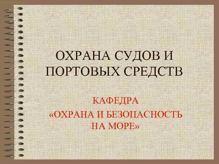 ОХРАНА СУДОВ И ПОРТОВЫХ СРЕДСТВ КАФЕДРА «ОХРАНА И БЕЗОПАСНОСТЬ НА МОРЕ» 