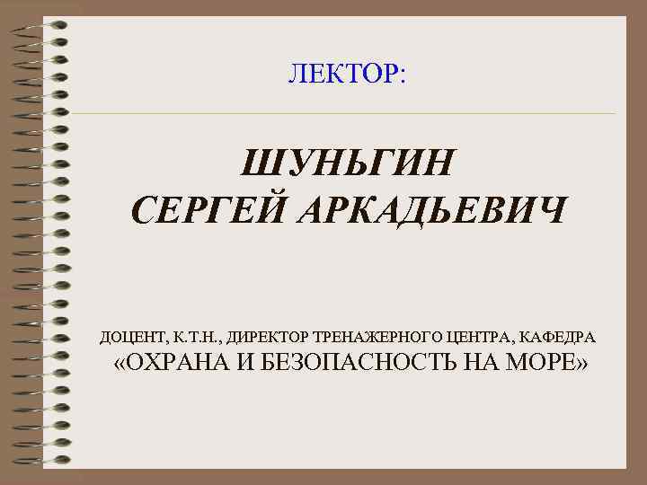 ЛЕКТОР: ШУНЬГИН СЕРГЕЙ АРКАДЬЕВИЧ ДОЦЕНТ, К. Т. Н. , ДИРЕКТОР ТРЕНАЖЕРНОГО ЦЕНТРА, КАФЕДРА «ОХРАНА