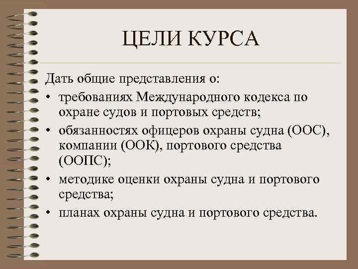 ЦЕЛИ КУРСА Дать общие представления о: • требованиях Международного кодекса по охране судов и