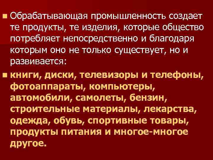 n Обрабатывающая промышленность создает те продукты, те изделия, которые общество потребляет непосредственно и благодаря