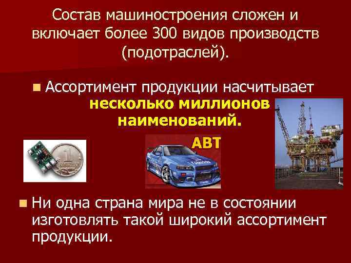 Состав машиностроения сложен и включает более 300 видов производств (подотраслей). n Ассортимент продукции насчитывает