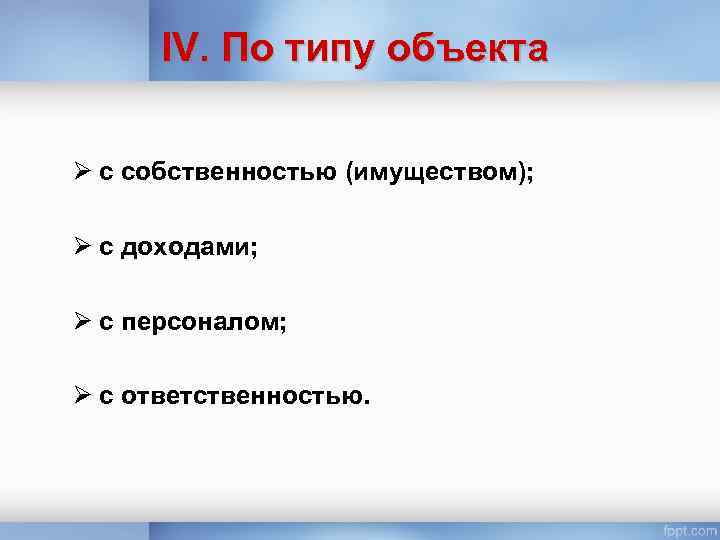 IV. По типу объекта Ø с собственностью (имуществом); Ø с доходами; Ø с персоналом;