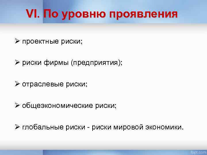 VI. По уровню проявления Ø проектные риски; Ø риски фирмы (предприятия); Ø отраслевые риски;