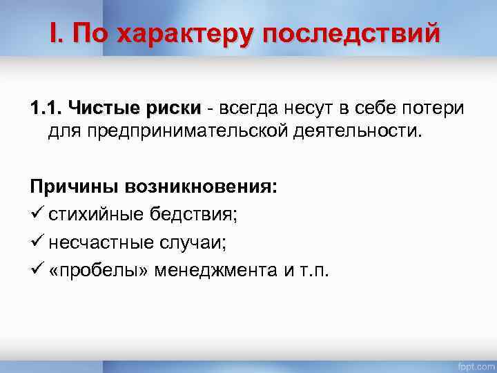I. По характеру последствий 1. 1. Чистые риски - всегда несут в себе потери