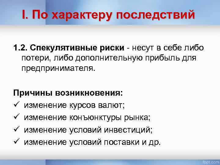 I. По характеру последствий 1. 2. Спекулятивные риски - несут в себе либо потери,