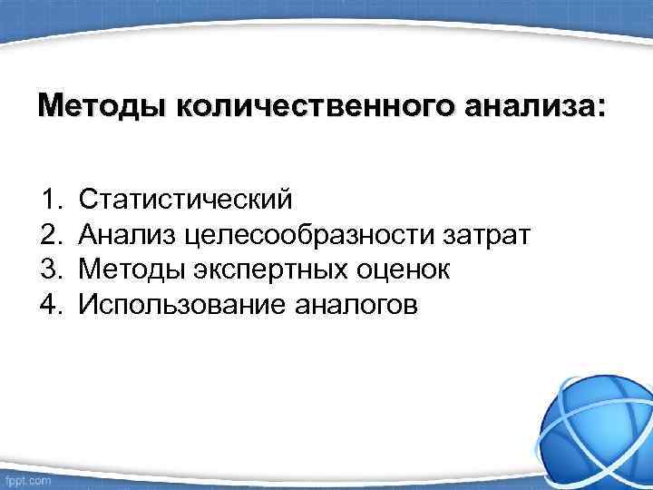 Методы количественного анализа: 1. 2. 3. 4. Статистический Анализ целесообразности затрат Методы экспертных оценок