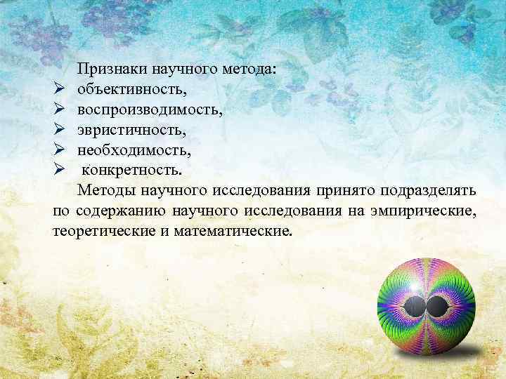 Признаки научного метода: Ø объективность, Ø воспроизводимость, Ø эвристичность, Ø необходимость, Ø конкретность. Методы